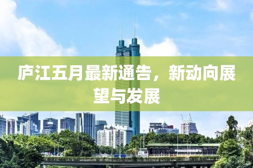 庐江五月最新通告，新动向展望与发展
