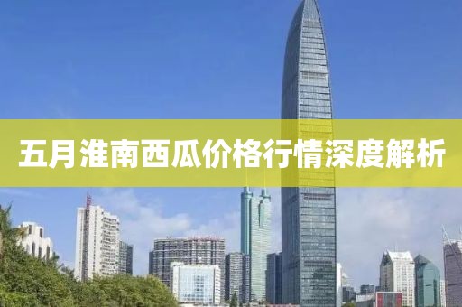 五月淮南西瓜价格行情深度解析