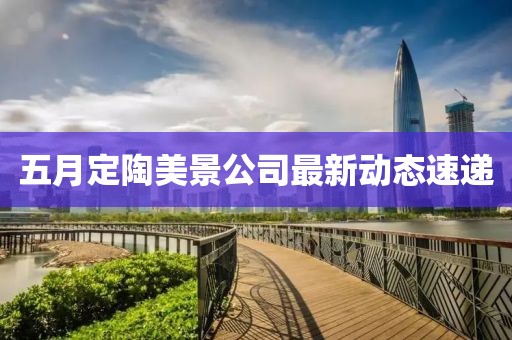 五月定陶美景公司最新动态速递
