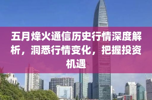 五月烽火通信历史行情深度解析，洞悉行情变化，把握投资机遇