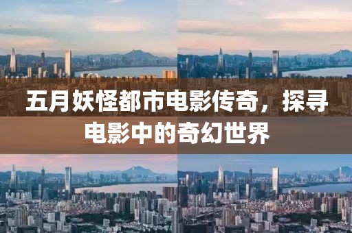 五月妖怪都市电影传奇，探寻电影中的奇幻世界