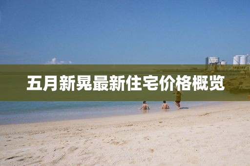 五月新晃最新住宅价格概览