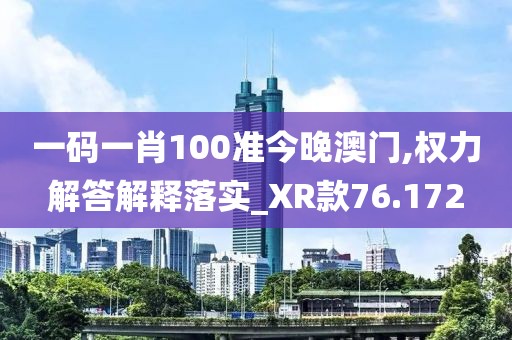 一码一肖100准今晚澳门,权力解答解释落实_XR款76.172