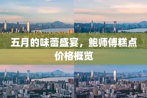 五月的味蕾盛宴，鲍师傅糕点价格概览