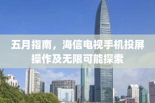 五月指南，海信电视手机投屏操作及无限可能探索
