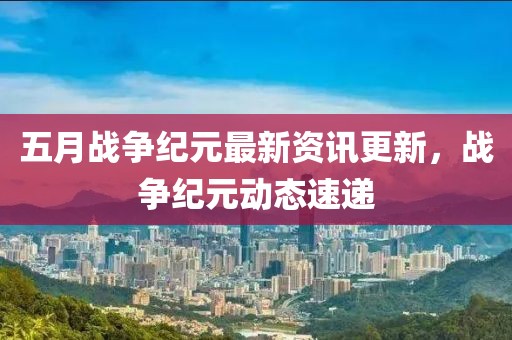 五月战争纪元最新资讯更新，战争纪元动态速递