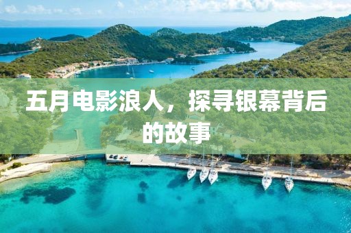 五月电影浪人，探寻银幕背后的故事