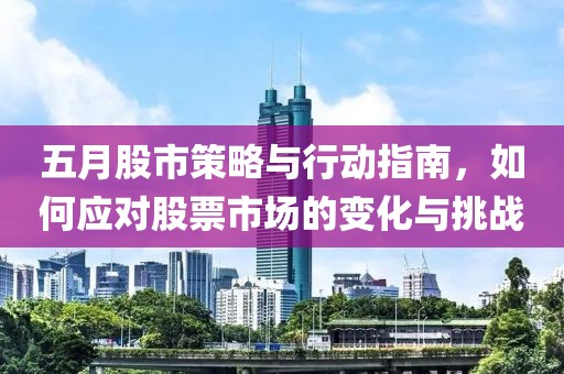 五月股市策略与行动指南，如何应对股票市场的变化与挑战