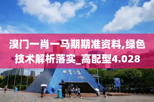 溴门一肖一马期期准资料,绿色技术解析落实_高配型4.028