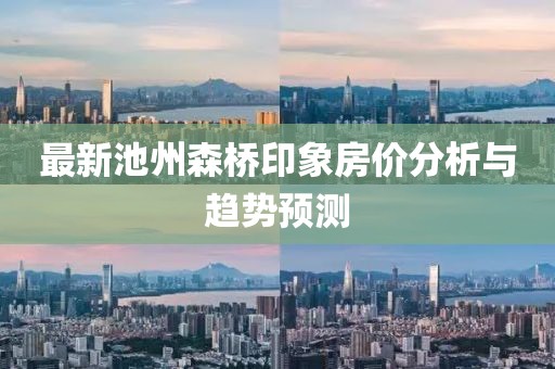 最新池州森桥印象房价分析与趋势预测