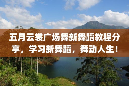 五月云裳广场舞新舞蹈教程分享，学习新舞蹈，舞动人生！