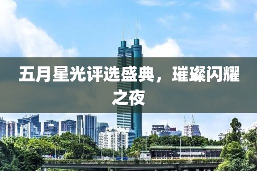 五月星光评选盛典，璀璨闪耀之夜