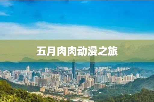 五月肉肉动漫之旅