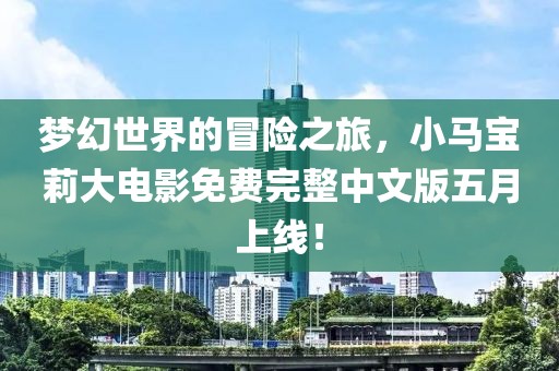 梦幻世界的冒险之旅，小马宝莉大电影免费完整中文版五月上线！