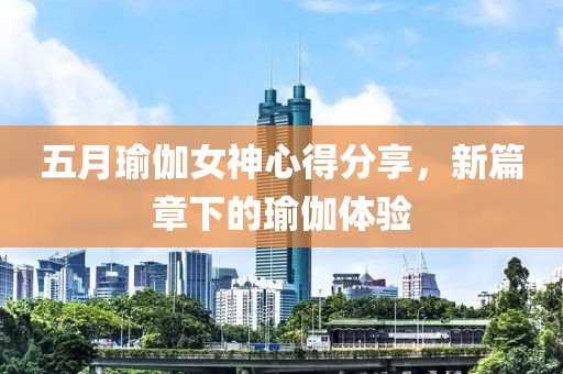 五月瑜伽女神心得分享，新篇章下的瑜伽体验