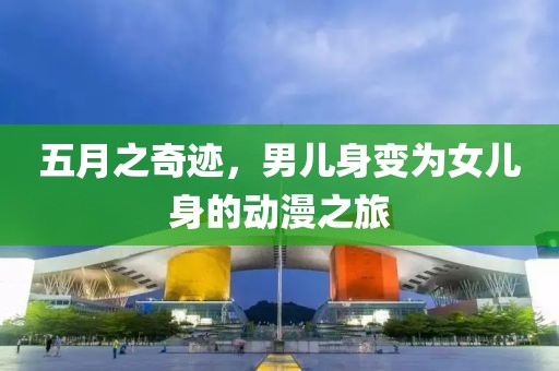 五月之奇迹，男儿身变为女儿身的动漫之旅