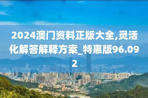 2024澳门资料正版大全,灵活化解答解释方案_特惠版96.092