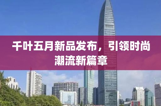 千叶五月新品发布，引领时尚潮流新篇章