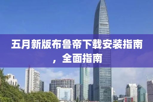 五月新版布鲁帝下载安装指南，全面指南