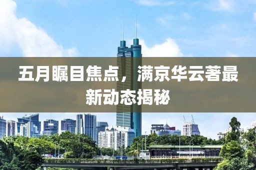 五月瞩目焦点，满京华云著最新动态揭秘