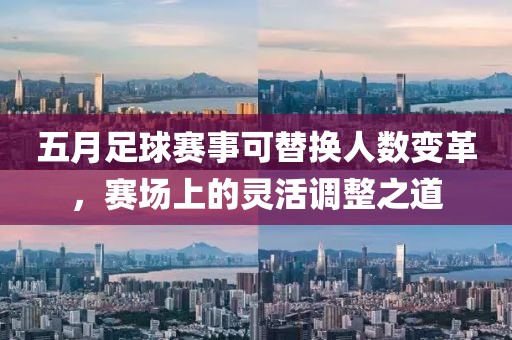 五月足球赛事可替换人数变革，赛场上的灵活调整之道