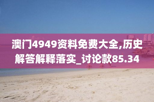 澳门4949资料免费大全,历史解答解释落实_讨论款85.34