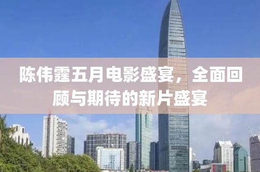 陈伟霆五月电影盛宴，全面回顾与期待的新片盛宴
