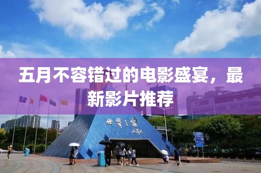 五月不容错过的电影盛宴，最新影片推荐