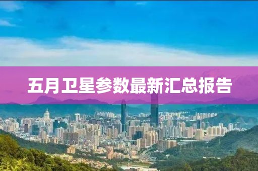 五月卫星参数最新汇总报告