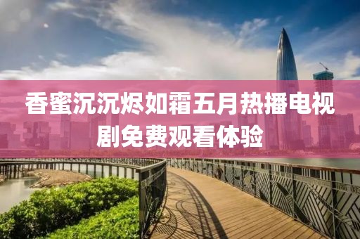 香蜜沉沉烬如霜五月热播电视剧免费观看体验