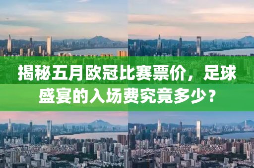 揭秘五月欧冠比赛票价，足球盛宴的入场费究竟多少？