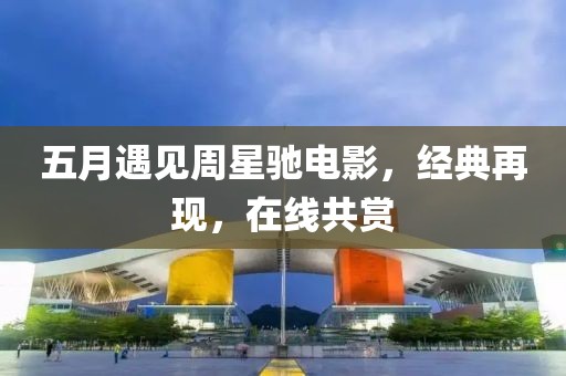 五月遇见周星驰电影，经典再现，在线共赏
