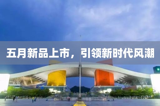 五月新品上市，引领新时代风潮
