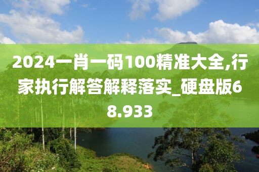 2024一肖一码100精准大全,行家执行解答解释落实_硬盘版68.933