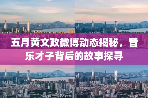 五月黄文政微博动态揭秘，音乐才子背后的故事探寻