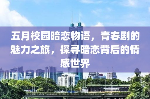 五月校园暗恋物语，青春剧的魅力之旅，探寻暗恋背后的情感世界