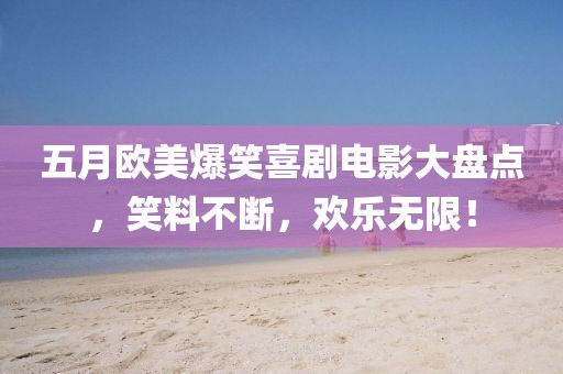 五月欧美爆笑喜剧电影大盘点，笑料不断，欢乐无限！