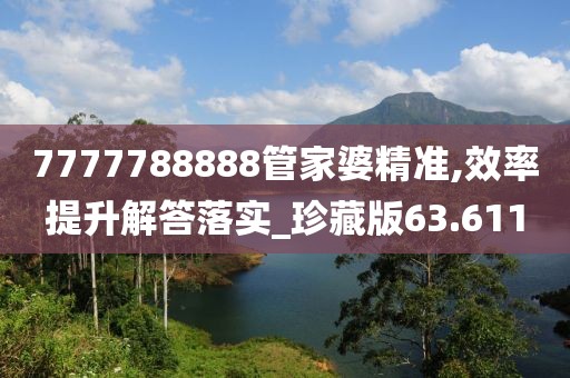 7777788888管家婆精准,效率提升解答落实_珍藏版63.611