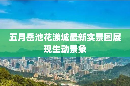 五月岳池花漾城最新实景图展现生动景象