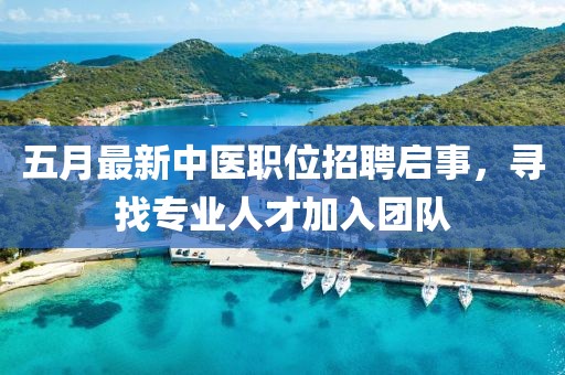 五月最新中医职位招聘启事，寻找专业人才加入团队