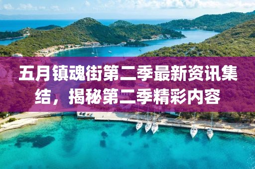 五月镇魂街第二季最新资讯集结，揭秘第二季精彩内容