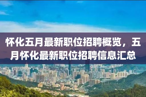 怀化五月最新职位招聘概览，五月怀化最新职位招聘信息汇总