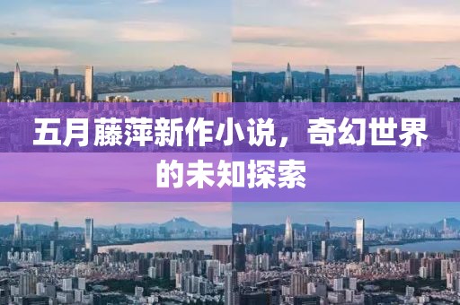 五月藤萍新作小说，奇幻世界的未知探索