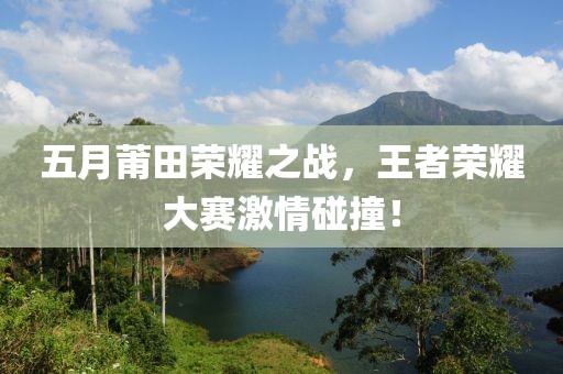 五月莆田荣耀之战，王者荣耀大赛激情碰撞！