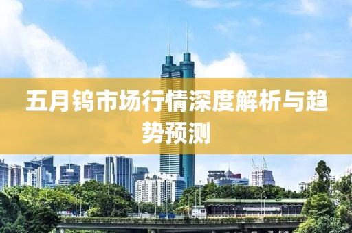 五月钨市场行情深度解析与趋势预测