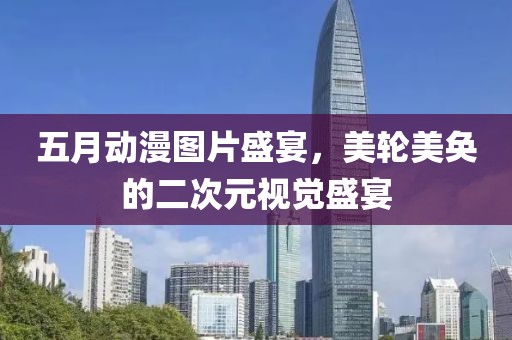 五月动漫图片盛宴，美轮美奂的二次元视觉盛宴