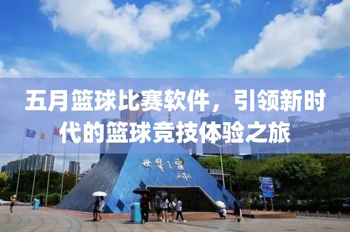五月篮球比赛软件，引领新时代的篮球竞技体验之旅