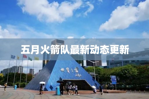五月火箭队最新动态更新