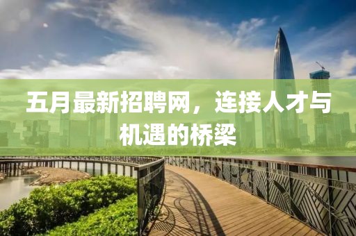 五月最新招聘网，连接人才与机遇的桥梁
