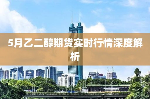 5月乙二醇期货实时行情深度解析